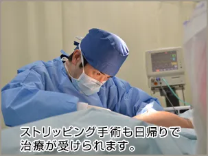 ストリッピング手術も日帰りで治療が受けられます